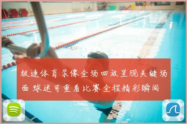 极速体育录像全场回放呈现关键场面 球迷可重看比赛全程精彩瞬间