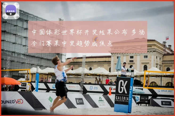 中国体彩世界杯开奖结果公布 多场冷门赛果中奖趋势成焦点