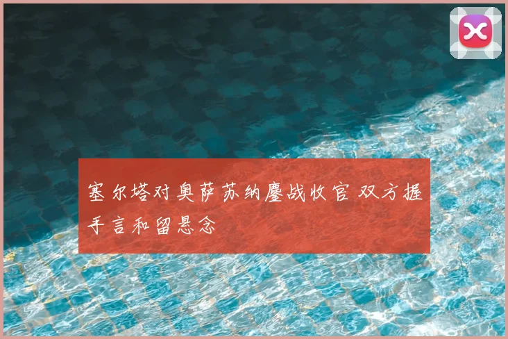 塞尔塔对奥萨苏纳鏖战收官 双方握手言和留悬念