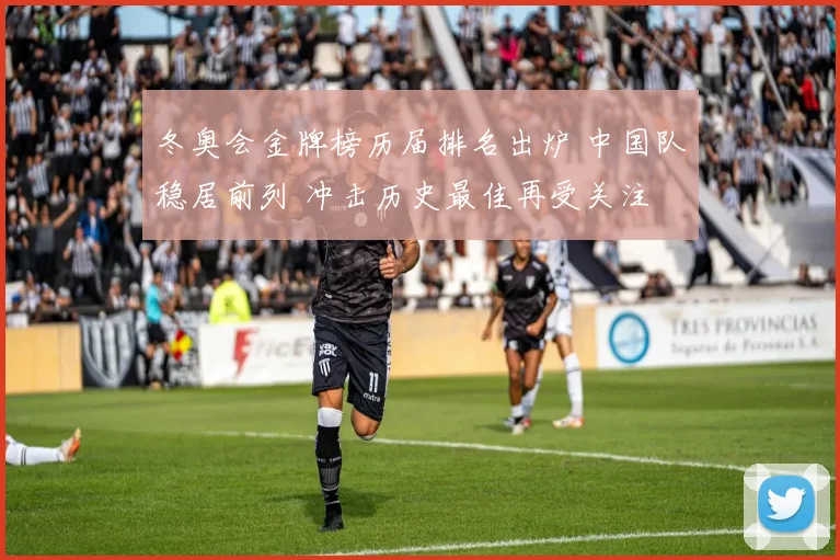 冬奥会金牌榜历届排名出炉 中国队稳居前列 冲击历史最佳再受关注