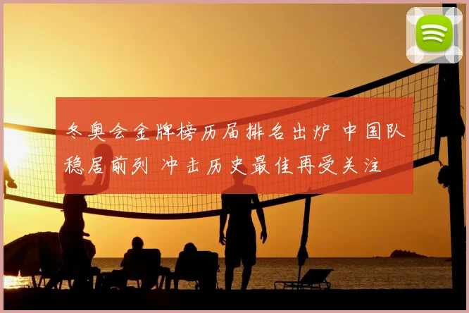 冬奥会金牌榜历届排名出炉 中国队稳居前列 冲击历史最佳再受关注