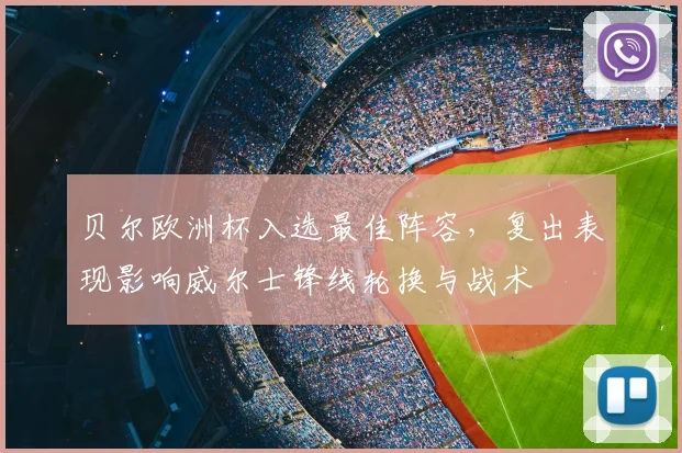 贝尔欧洲杯入选最佳阵容,复出表现影响威尔士锋线轮换与战术
