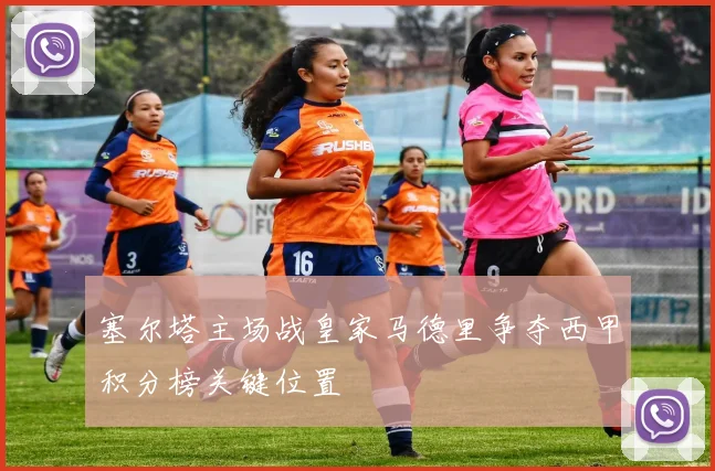 塞尔塔主场战皇家马德里争夺西甲积分榜关键位置