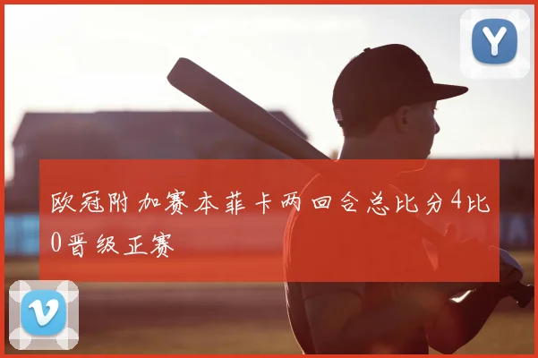 欧冠附加赛本菲卡两回合总比分4比0晋级正赛