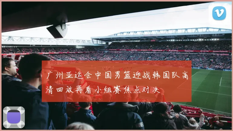 广州亚运会中国男篮迎战韩国队高清回放再看小组赛焦点对决