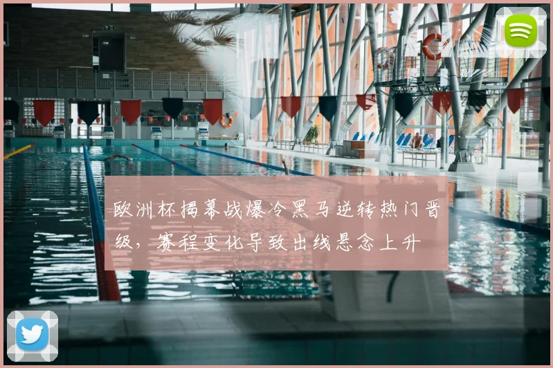 欧洲杯揭幕战爆冷黑马逆转热门晋级，赛程变化导致出线悬念上升