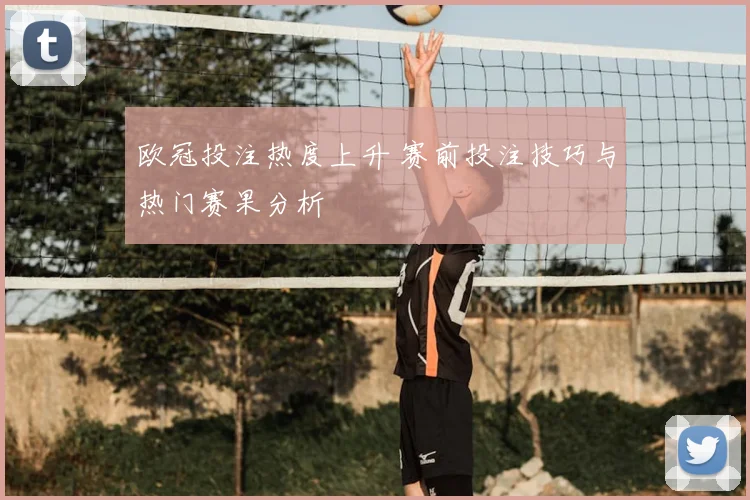 欧冠投注热度上升 赛前投注技巧与热门赛果分析
