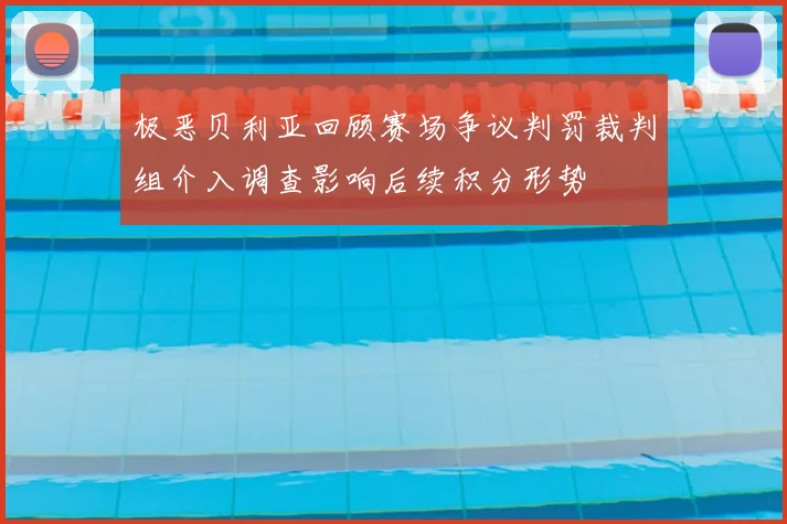 极恶贝利亚回顾赛场争议判罚裁判组介入调查影响后续积分形势