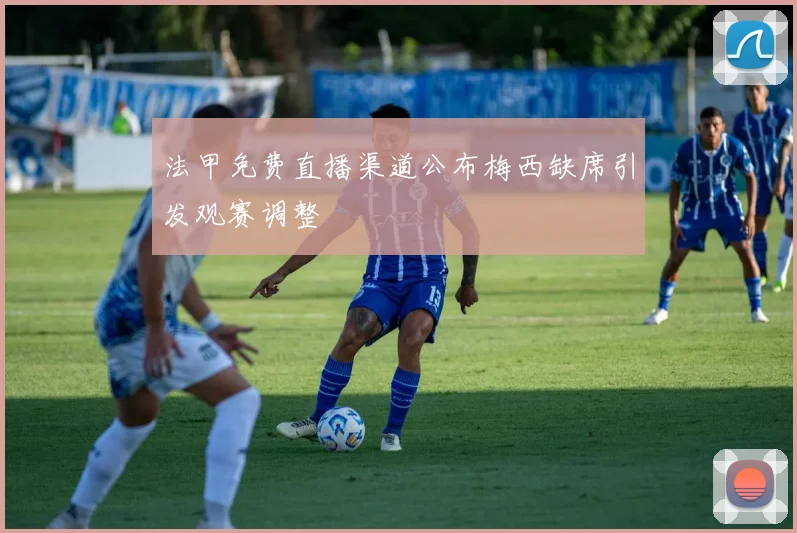 法甲免费直播渠道公布梅西缺席引发观赛调整