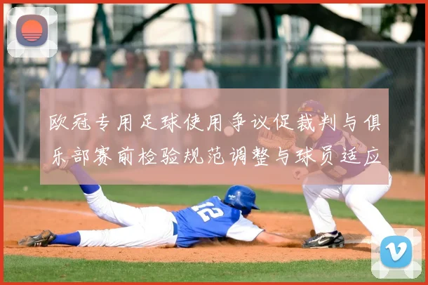 欧冠专用足球使用争议促裁判与俱乐部赛前检验规范调整与球员适应