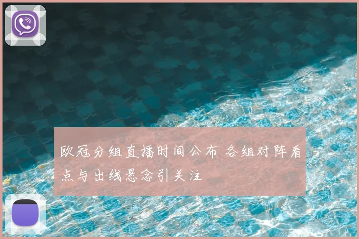 欧冠分组直播时间公布 各组对阵看点与出线悬念引关注