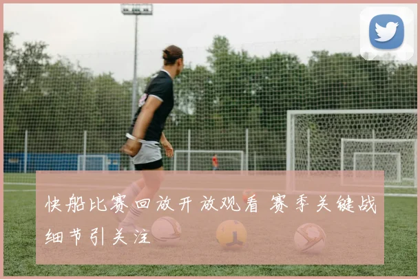 快船比赛回放开放观看 赛季关键战细节引关注