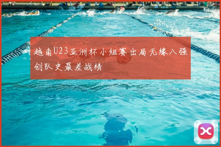 越南U23亚洲杯小组赛出局无缘八强创队史最差战绩