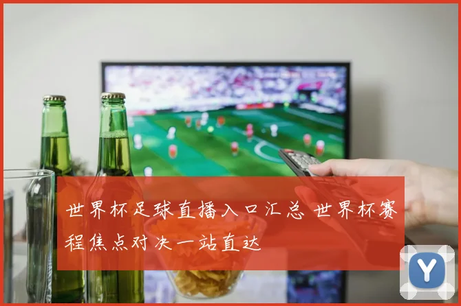 世界杯足球直播入口汇总 世界杯赛程焦点对决一站直达