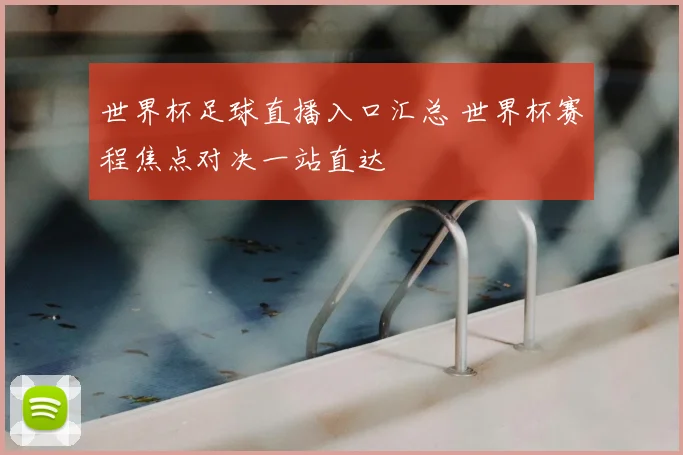 世界杯足球直播入口汇总 世界杯赛程焦点对决一站直达