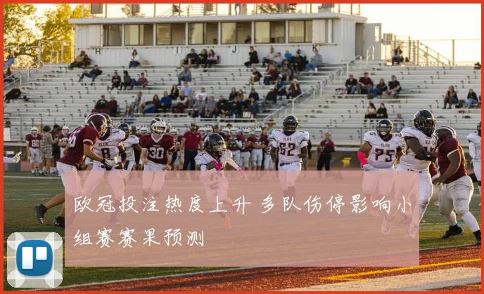 欧冠投注热度上升 多队伤停影响小组赛赛果预测