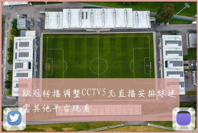 欧冠转播调整CCTV5无直播安排球迷需其他平台观看