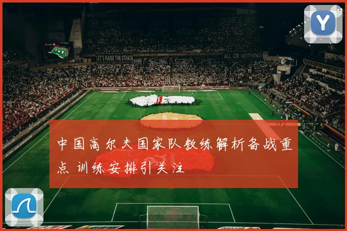 中国高尔夫国家队教练解析备战重点 训练安排引关注