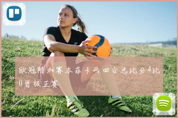 欧冠附加赛本菲卡两回合总比分4比0晋级正赛