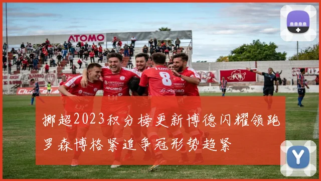 挪超2023积分榜更新博德闪耀领跑罗森博格紧追争冠形势趋紧
