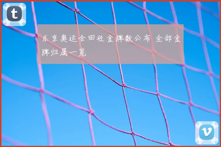 东京奥运会田径金牌数公布 全部金牌归属一览