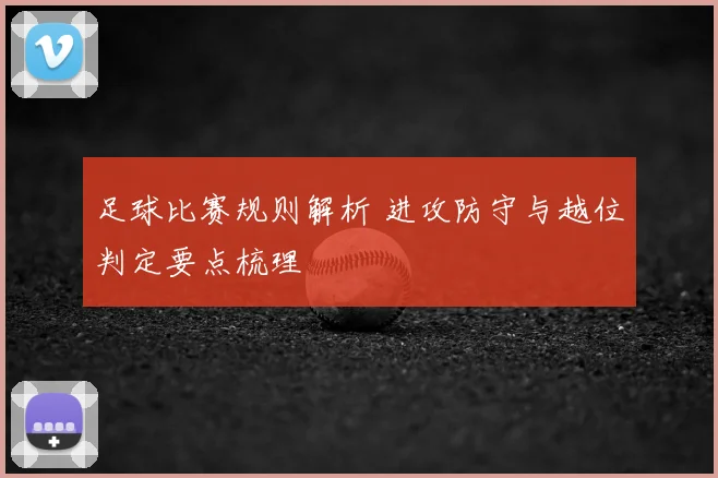 足球比赛规则解析 进攻防守与越位判定要点梳理