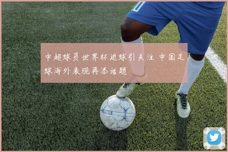 中超球员世界杯进球引关注 中国足球海外表现再添话题