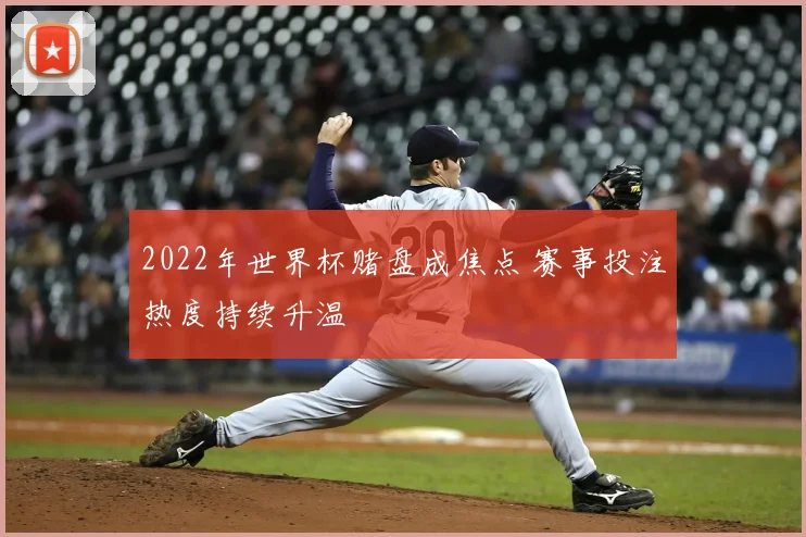 2022年世界杯赌盘成焦点 赛事投注热度持续升温