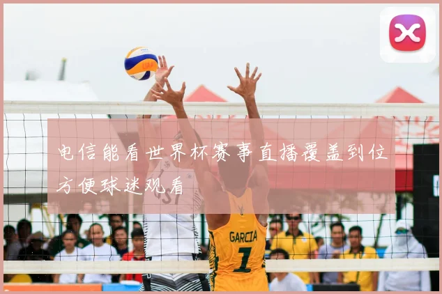 电信能看世界杯赛事直播覆盖到位方便球迷观看