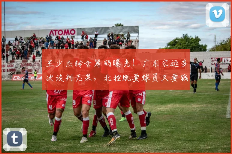 王少杰转会筹码曝光！广东宏远多次谈判无果，北控既要球员又要钱