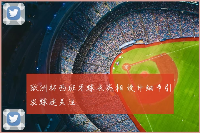 欧洲杯西班牙球衣亮相 设计细节引发球迷关注