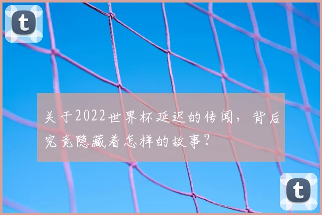 关于2022世界杯延迟的传闻，背后究竟隐藏着怎样的故事？
