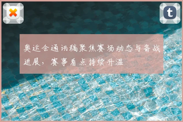 奥运会通讯稿聚焦赛场动态与备战进展,赛事看点持续升温