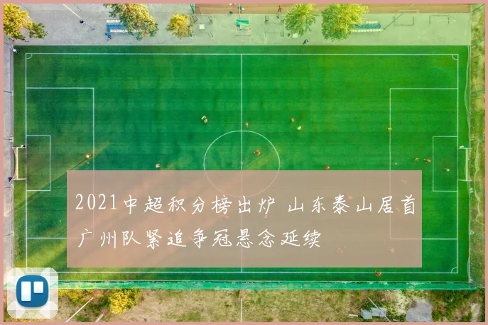 2021中超积分榜出炉 山东泰山居首广州队紧追争冠悬念延续
