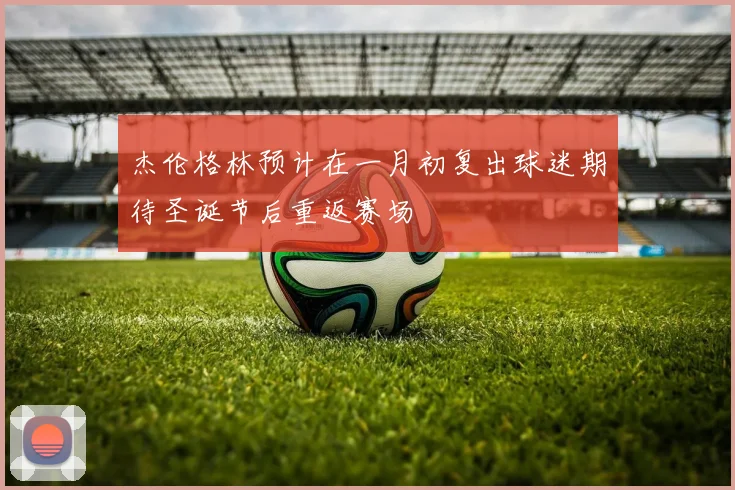 德国队世界杯球员备战动态 主力阵容调整浮出水面